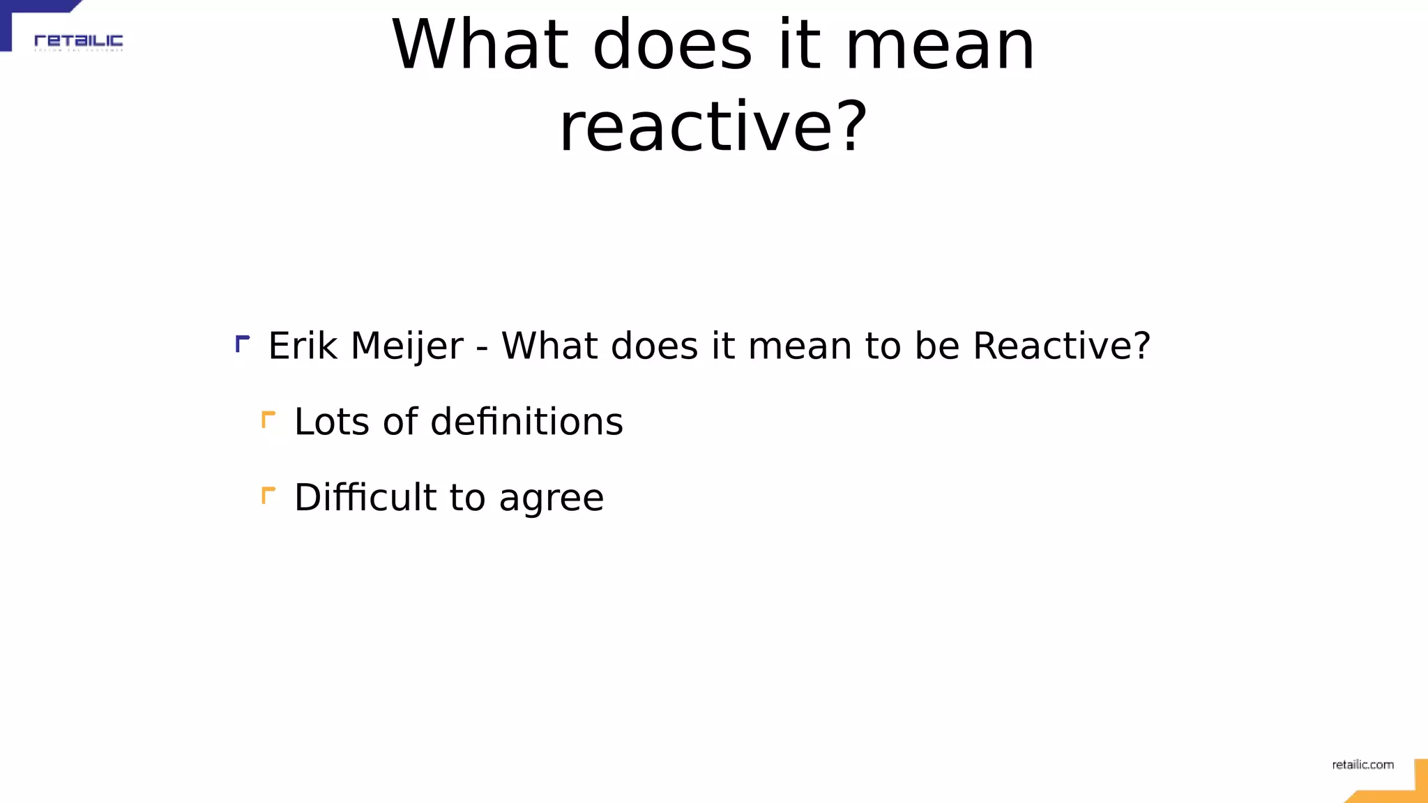 What does it mean reactive? Erik Meijer - What does it mean to be Reactive? Lots of definitions Difficult to agree 