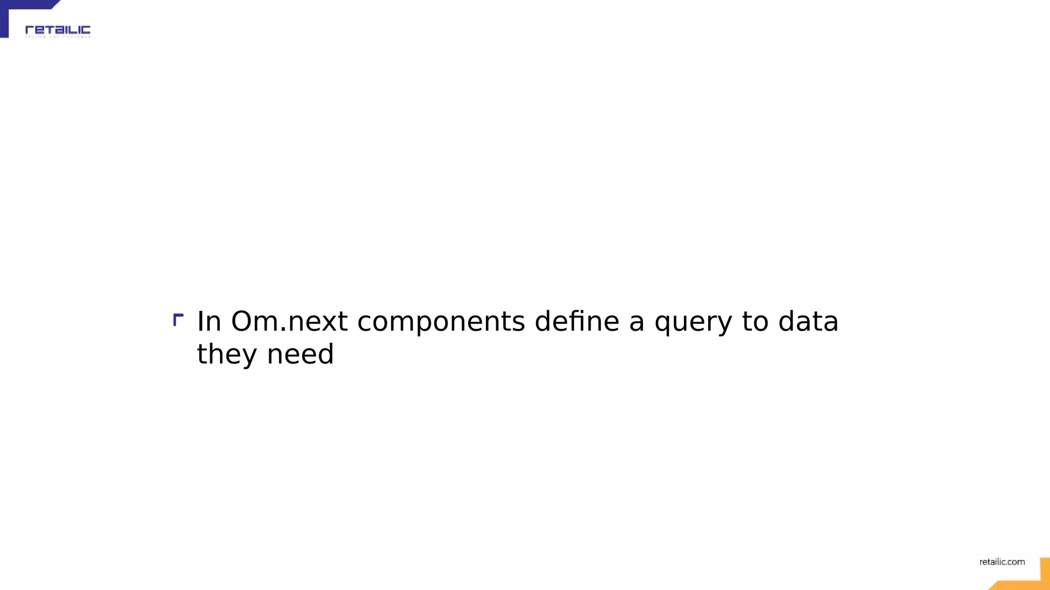 In Om.next components define a query to data they need 