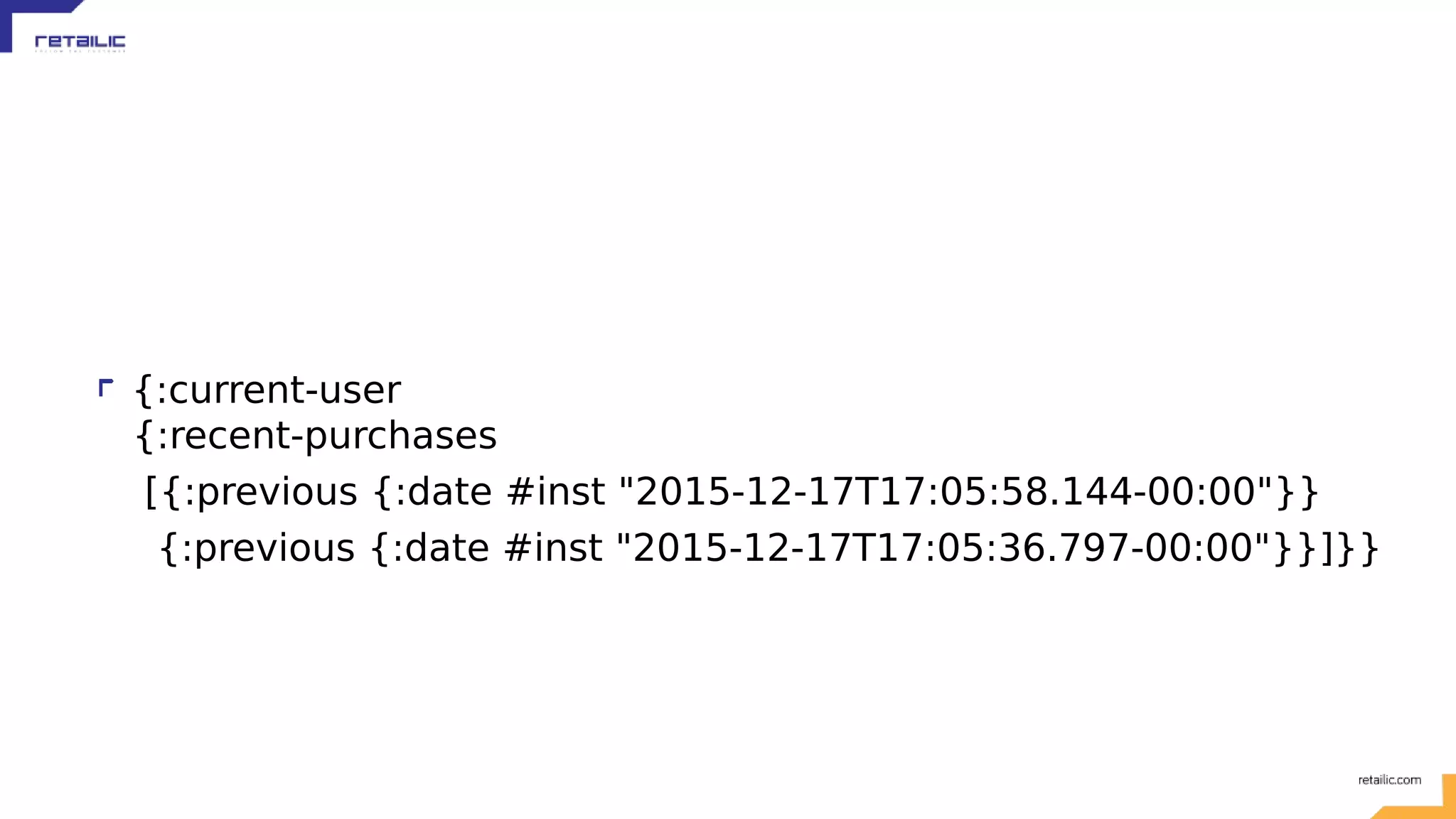 {:current-user {:recent-purchases [{:previous {:date #inst "2015-12-17T17:05:58.144-00:00"}} {:previous {:date #inst "2015-12-17T17:05:36.797-00:00"}}]}} 