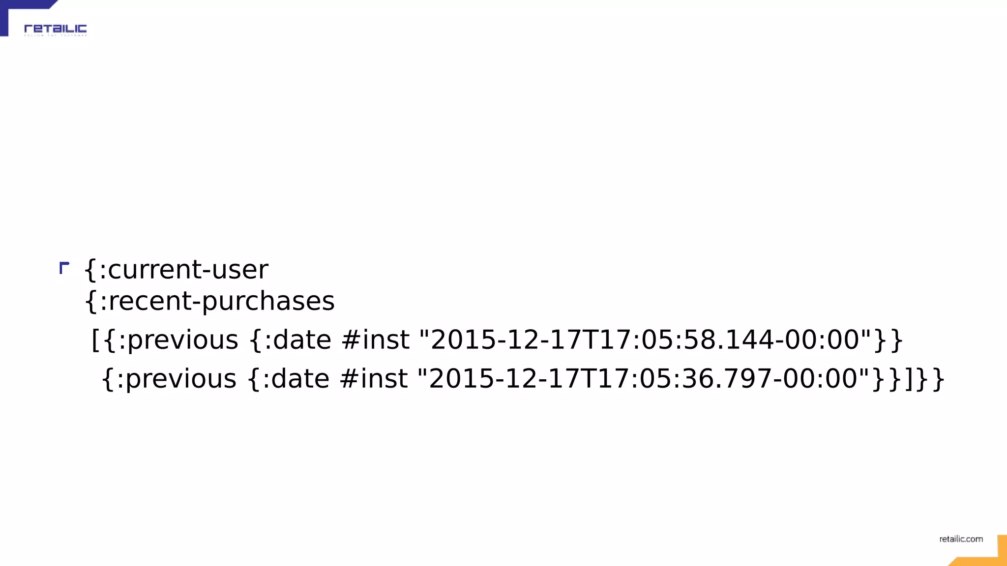 {:current-user {:recent-purchases [{:previous {:date #inst "2015-12-17T17:05:58.144-00:00"}} {:previous {:date #inst "2015-12-17T17:05:36.797-00:00"}}]}} 