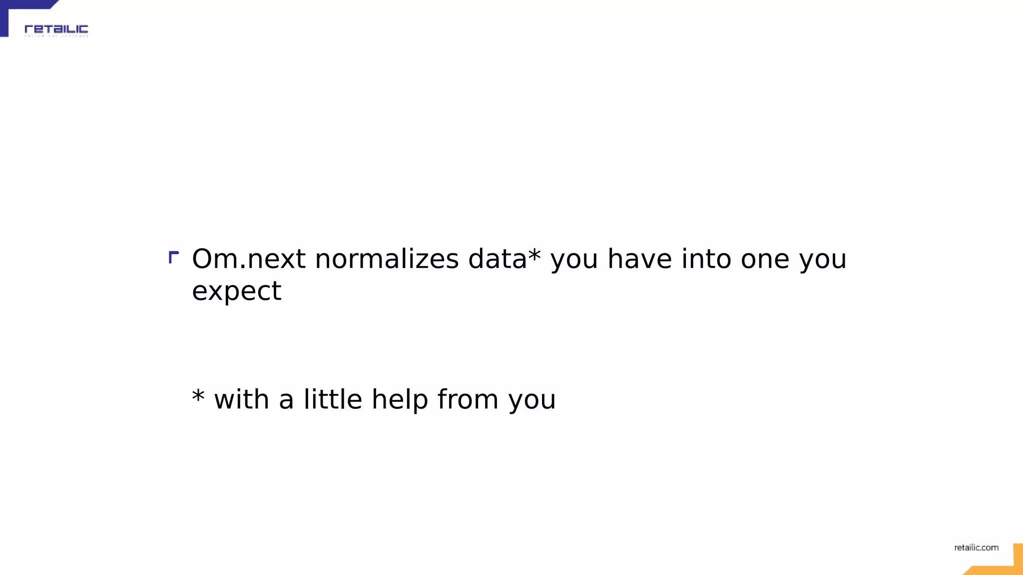 Om.next normalizes data* you have into one you expect * with a little help from you 
