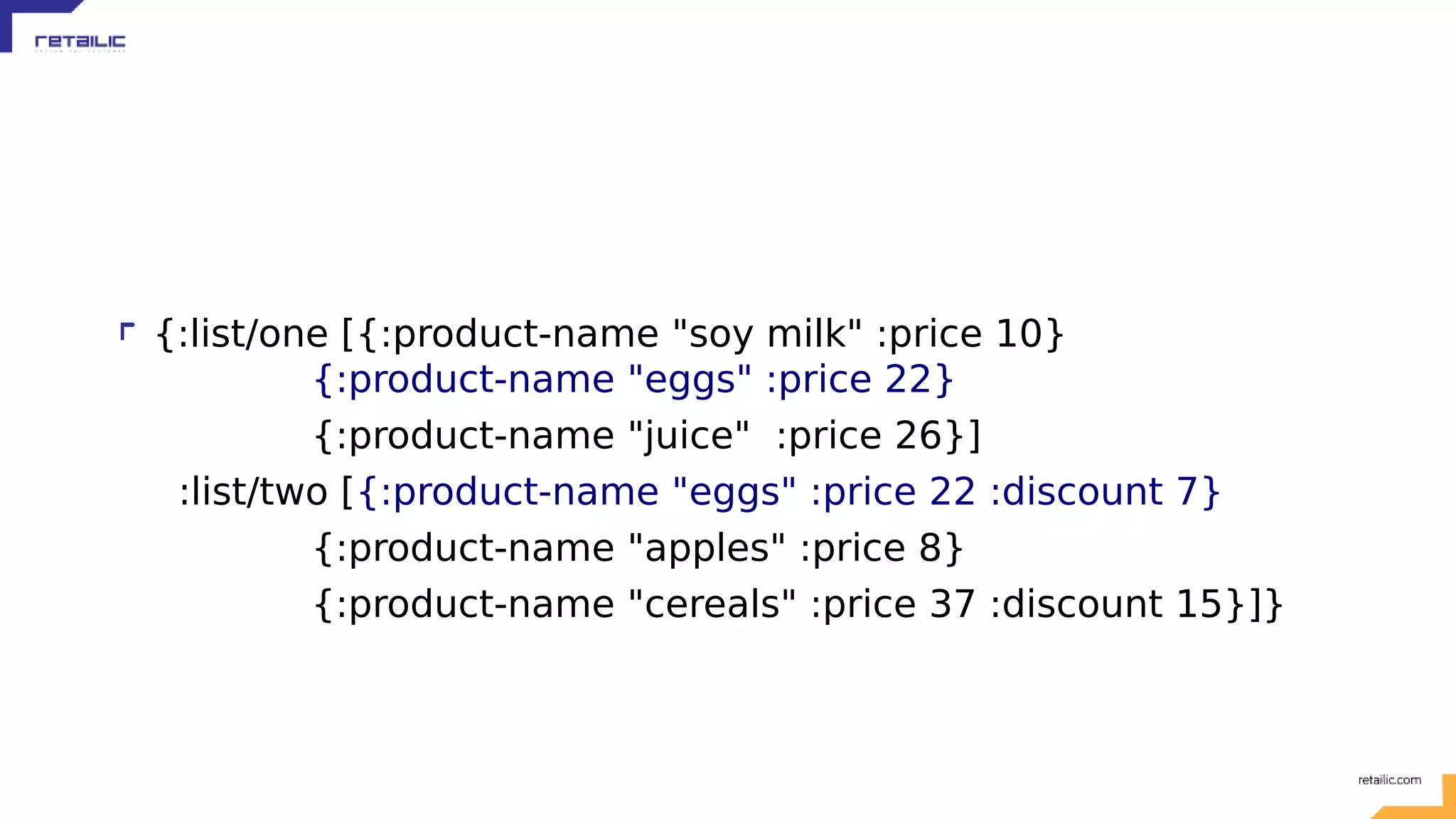 {:list/one [{:product-name "soy milk" :price 10} {:product-name "eggs" :price 22} {:product-name "juice" :price 26}] :list/two [{:product-name "eggs" :price 22 :discount 7} {:product-name "apples" :price 8} {:product-name "cereals" :price 37 :discount 15}]} 