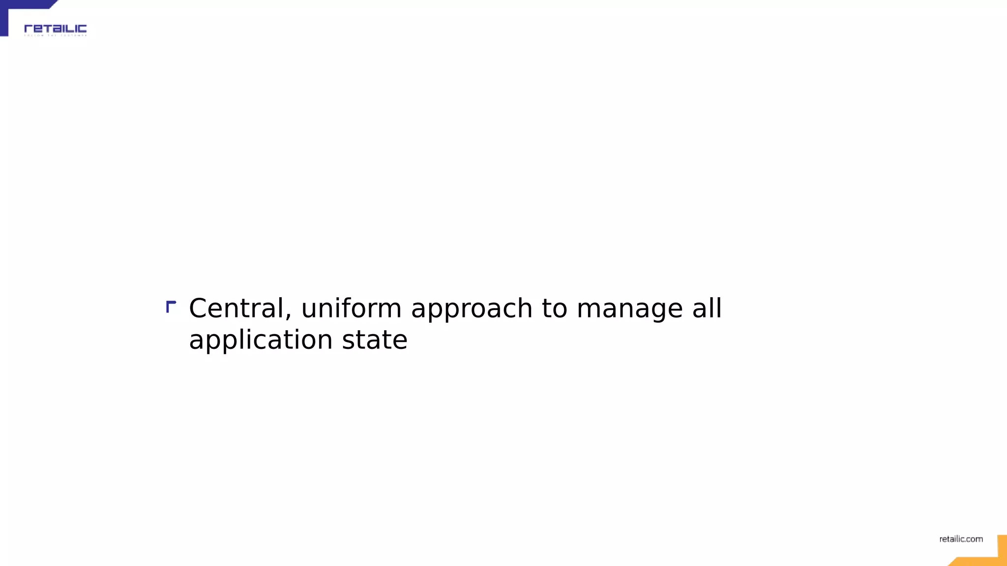 Central, uniform approach to manage all application state 