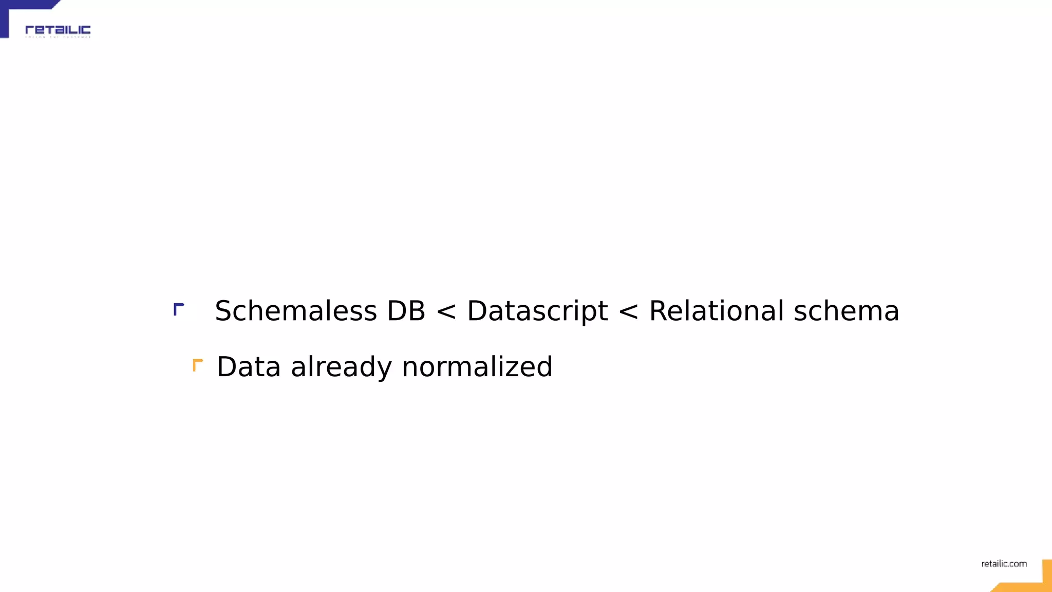 Schemaless DB < Datascript < Relational schema Data already normalized 
