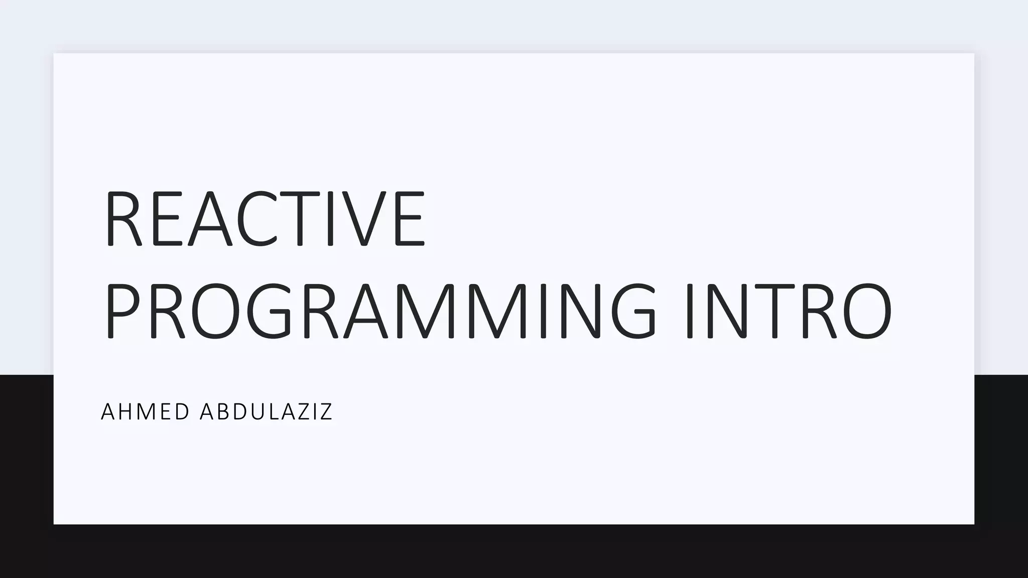 REACTIVE PROGRAMMING INTRO AHMED ABDULAZIZ 