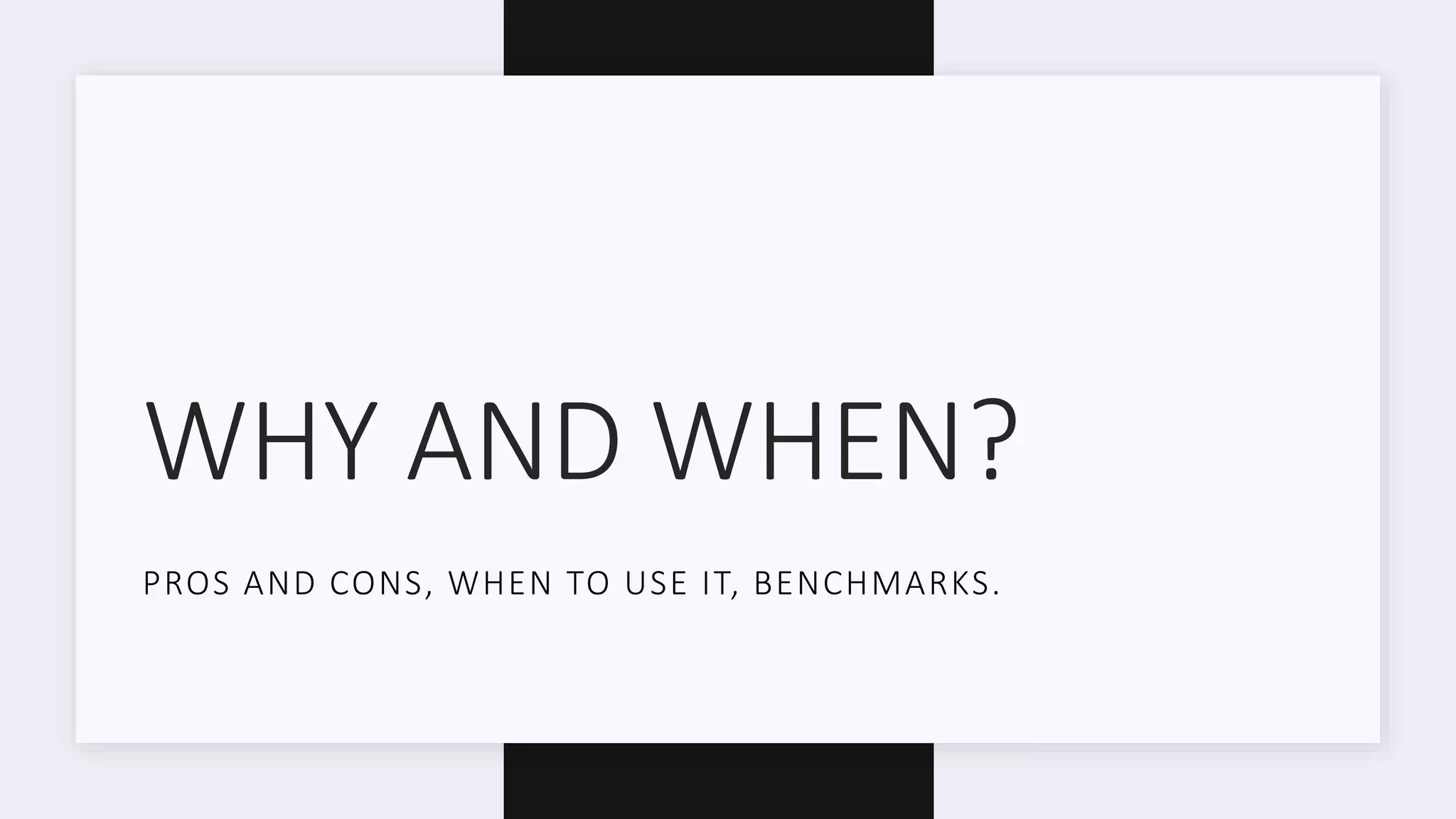 WHY AND WHEN? PROS AND CONS, WHEN TO USE IT, BENCHMARKS. 