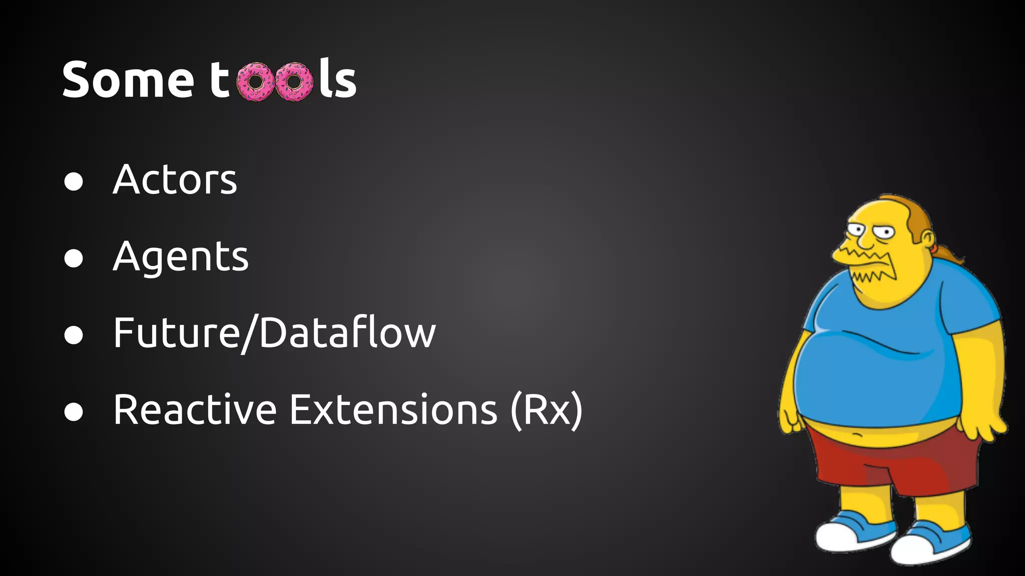 Some t ls
● Actors
● Agents
● Future/Dataflow
● Reactive Extensions (Rx)
 