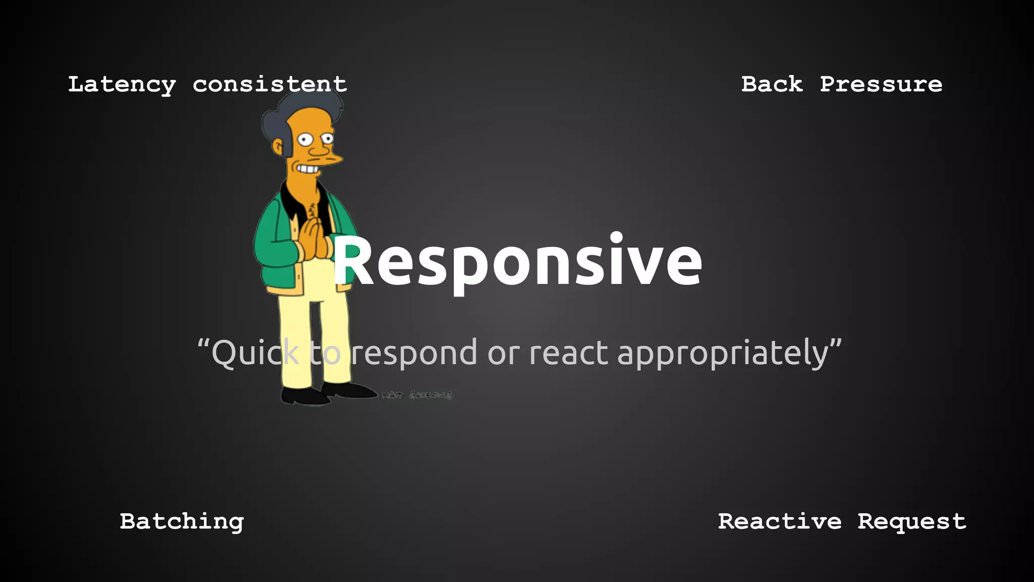 Responsive
“Quick to respond or react appropriately”
Latency consistent
Batching
Back Pressure
Reactive Request
 