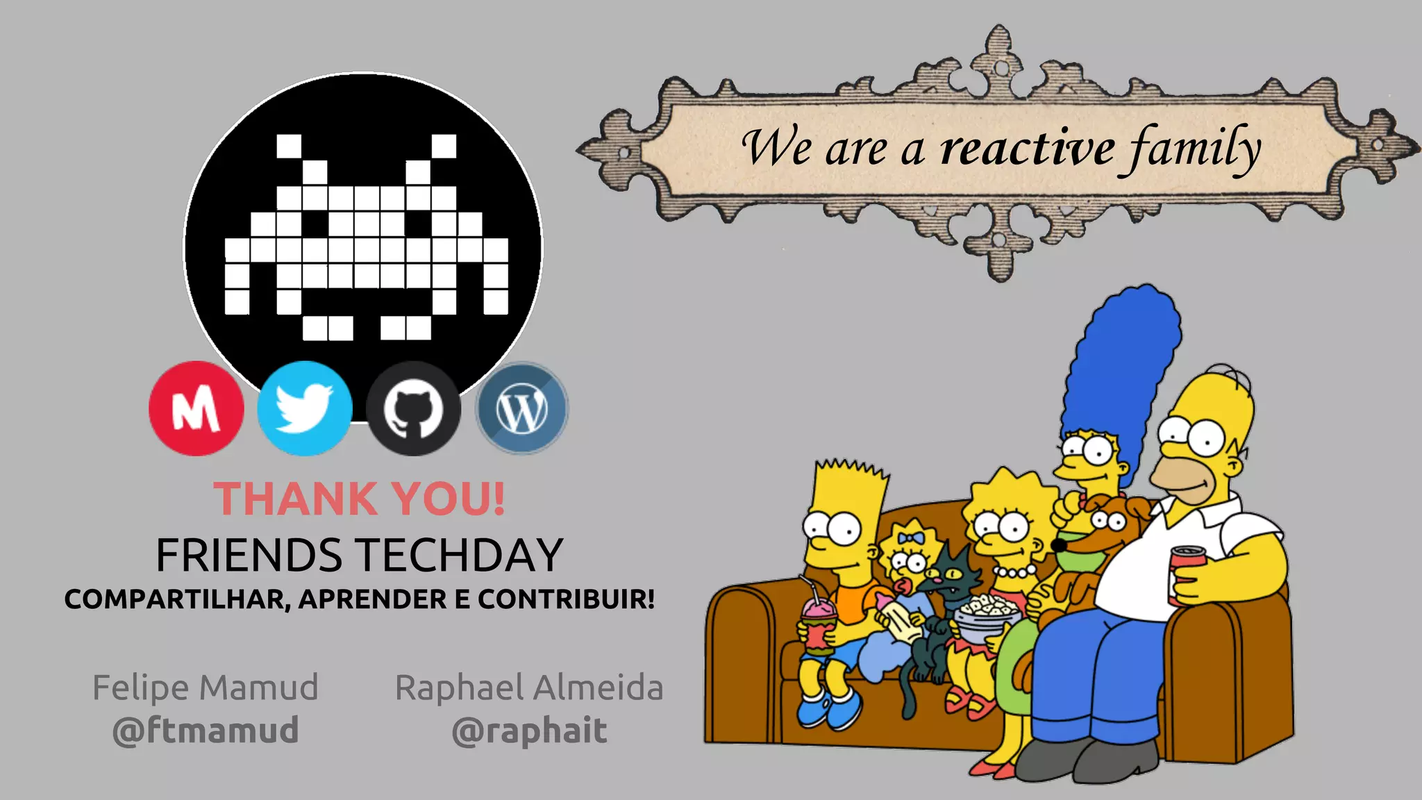THANK YOU!
FRIENDS TECHDAY
COMPARTILHAR, APRENDER E CONTRIBUIR!
Felipe Mamud
@ftmamud
Raphael Almeida
@raphait
We are a reactive family
 