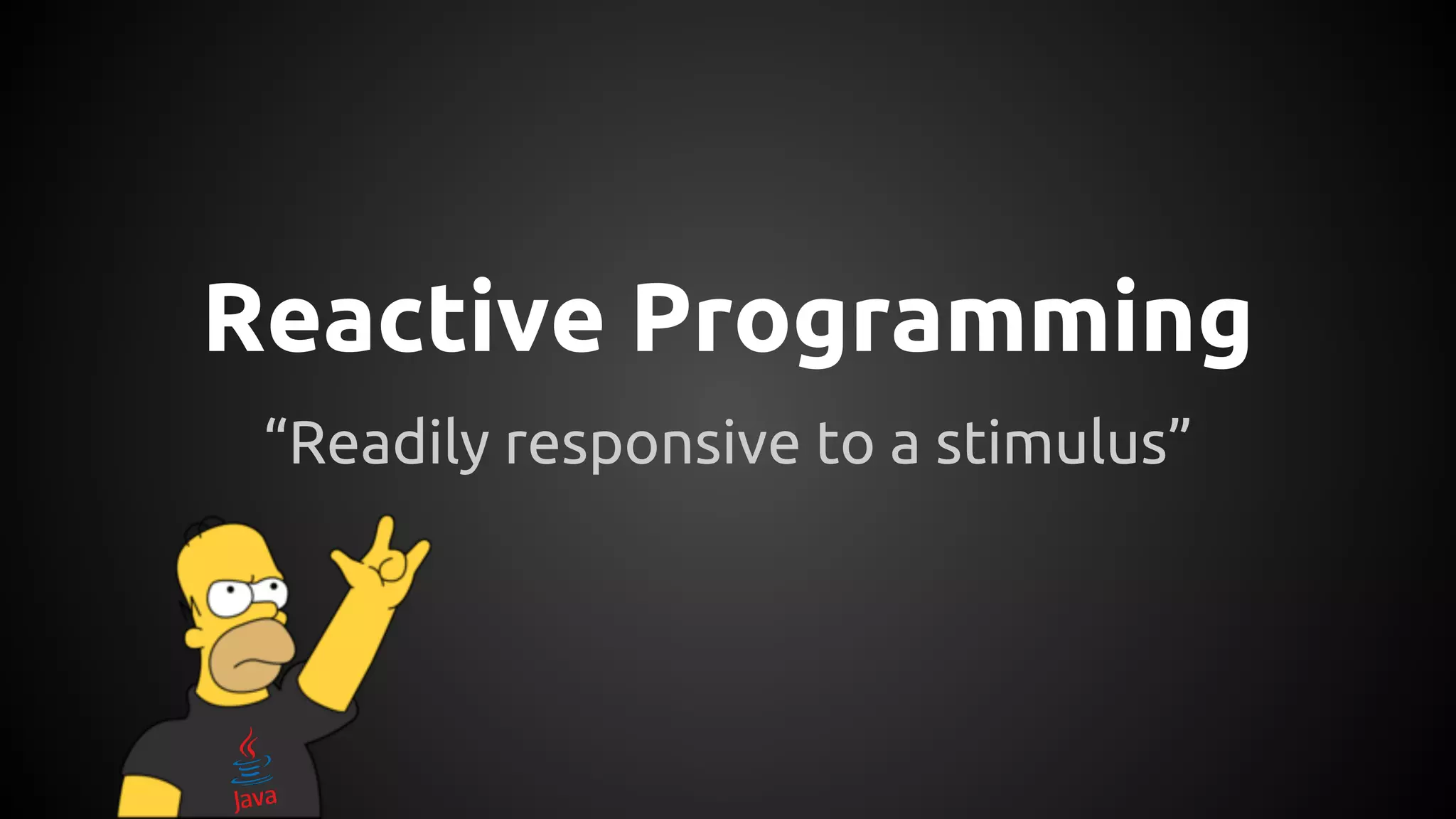 Reactive Programming
“Readily responsive to a stimulus”
 