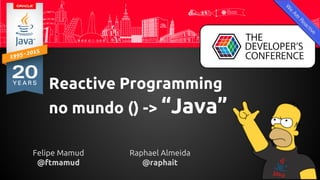 Felipe Mamud
@ftmamud
Raphael Almeida
@raphait
Reactive Programming
no mundo () -> “Java”
 