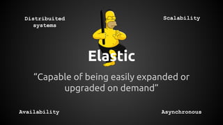 Elastic
“Capable of being easily expanded or
upgraded on demand”
Distribuited
systems
Availability
Scalability
Asynchronous
 