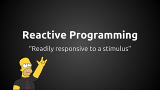 Reactive Programming
“Readily responsive to a stimulus”
 