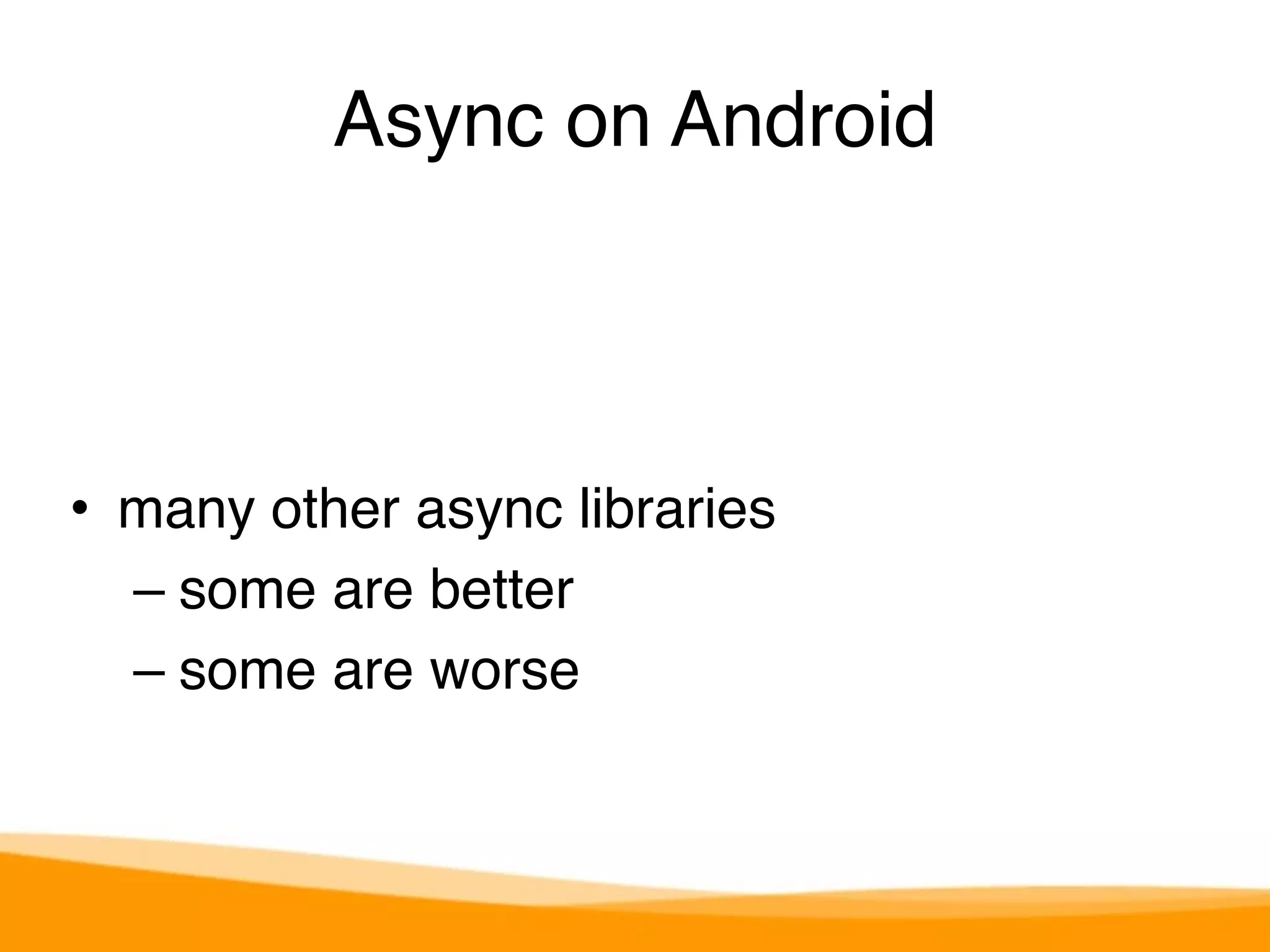 Async on Android 
• many other async libraries 
– some are better 
– some are worse 
 
