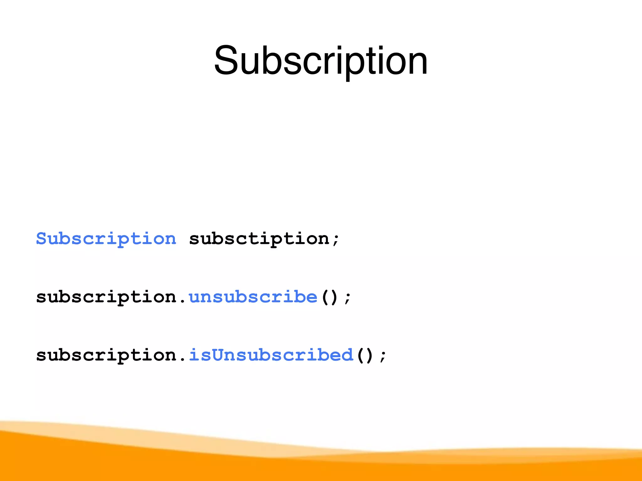 Subscription 
Subscription subsctiption; 
subscription.unsubscribe(); 
subscription.isUnsubscribed(); 
 
