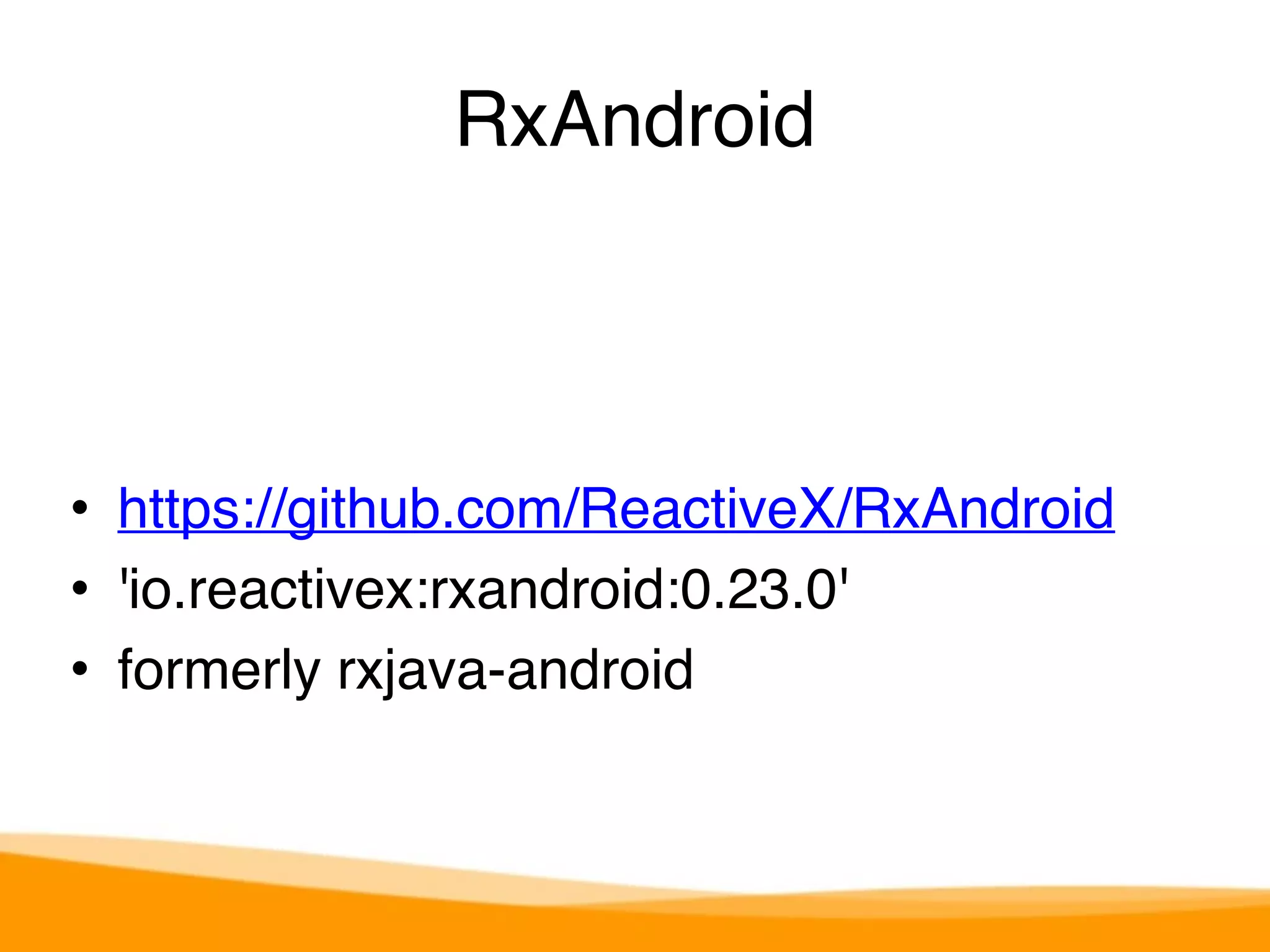 RxAndroid 
• https://github.com/ReactiveX/RxAndroid 
• 'io.reactivex:rxandroid:0.23.0' 
• formerly rxjava-android 
 