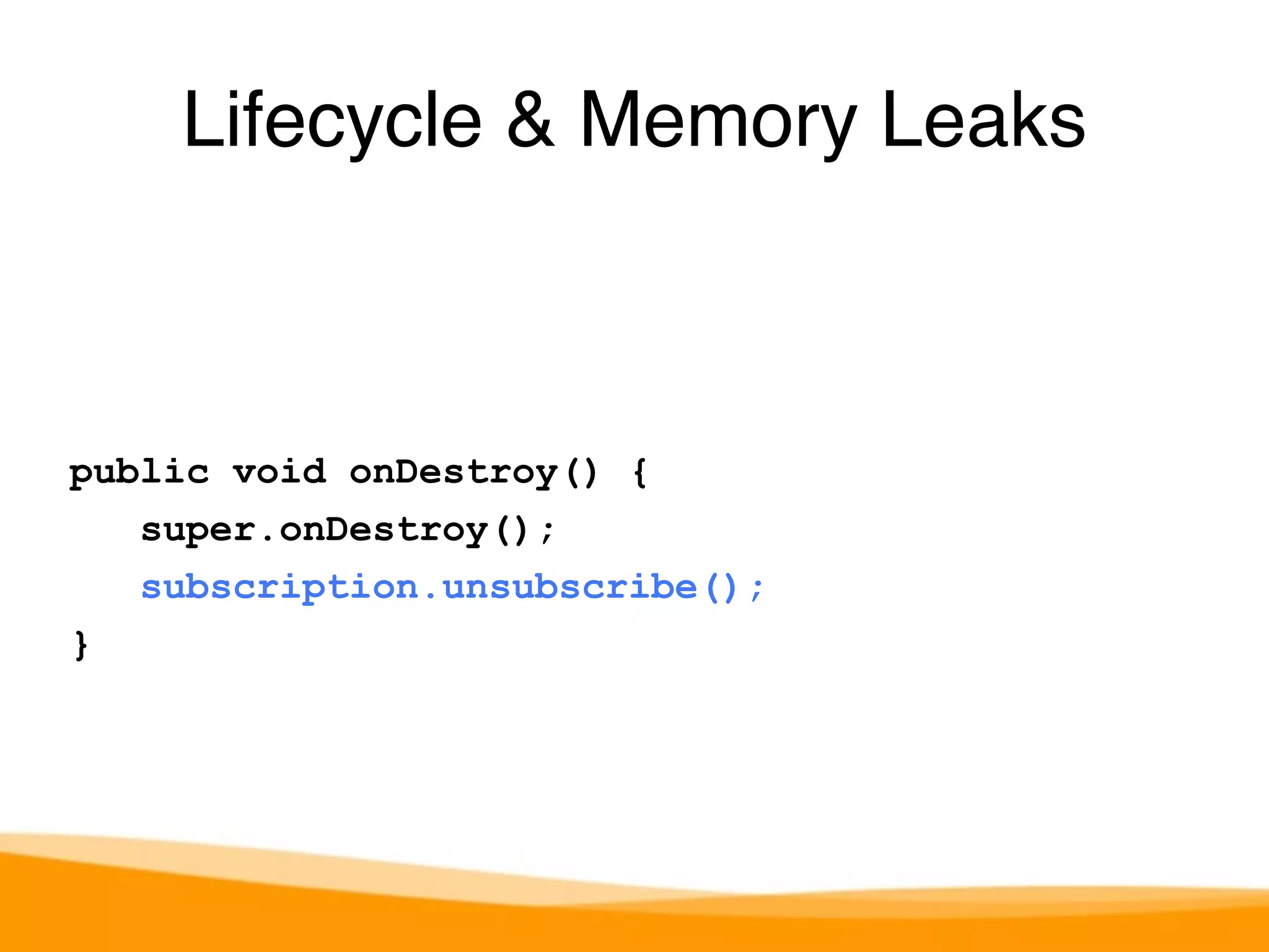 public void onDestroy() { 
super.onDestroy(); 
subscription.unsubscribe(); 
} 
Lifecycle & Memory Leaks 
 