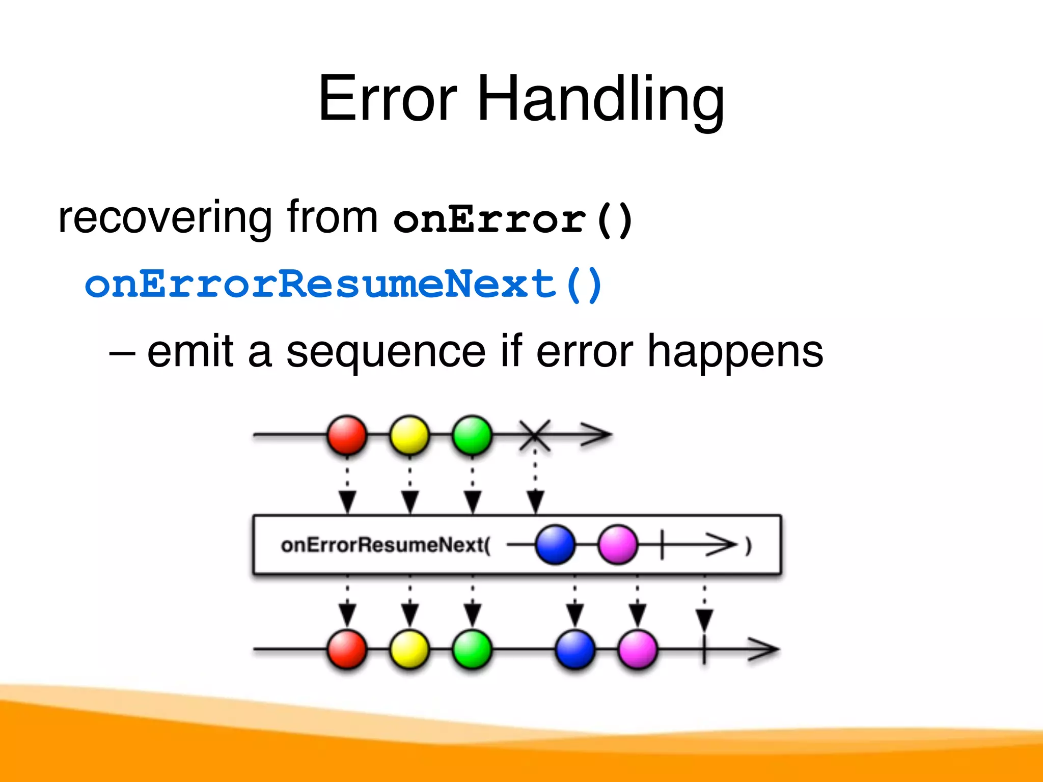 Error Handling 
recovering from onError() 
onErrorResumeNext() 
– emit a sequence if error happens 
 