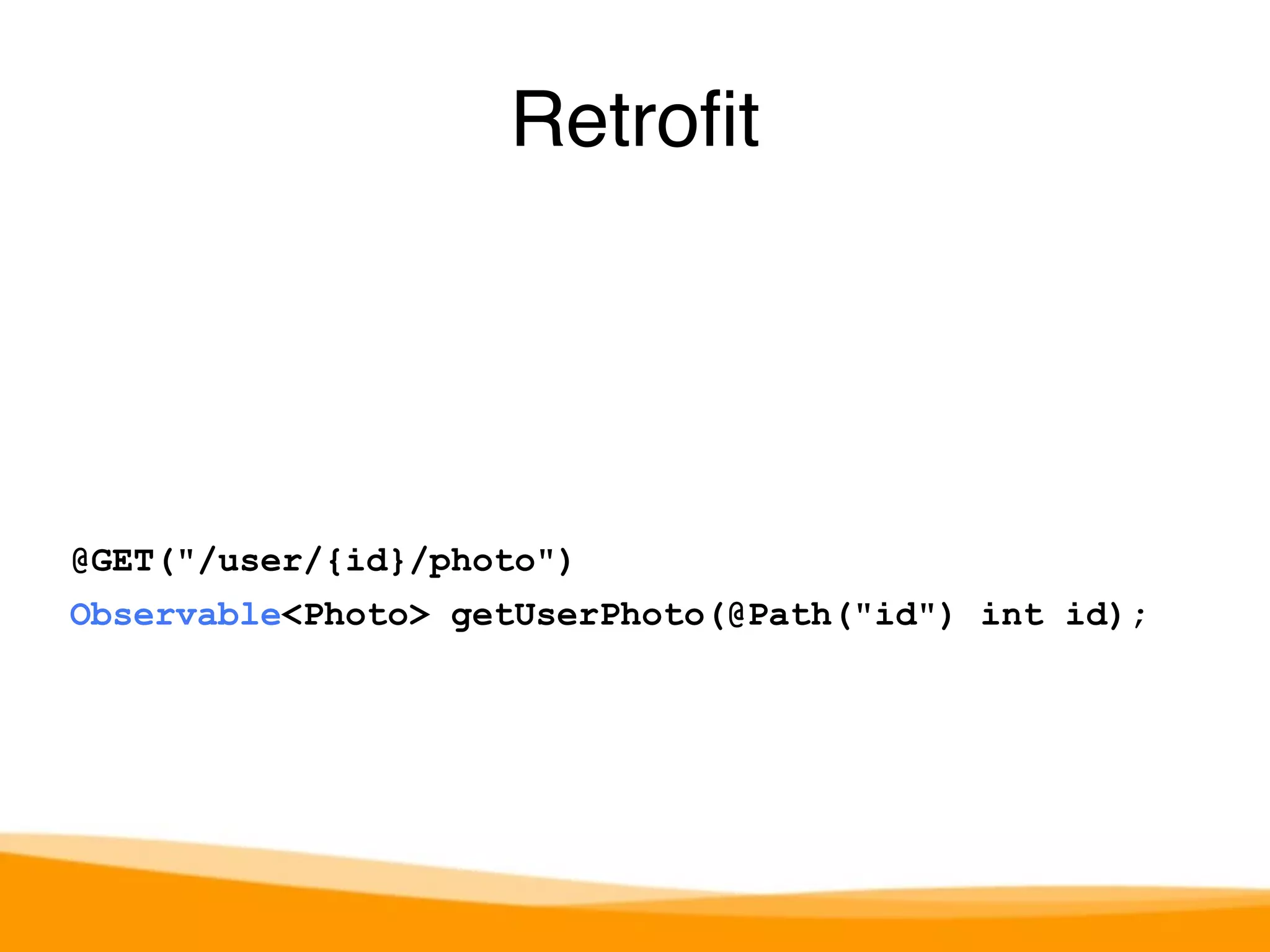 Retrofit 
@GET("/user/{id}/photo") 
Observable<Photo> getUserPhoto(@Path("id") int id); 
 