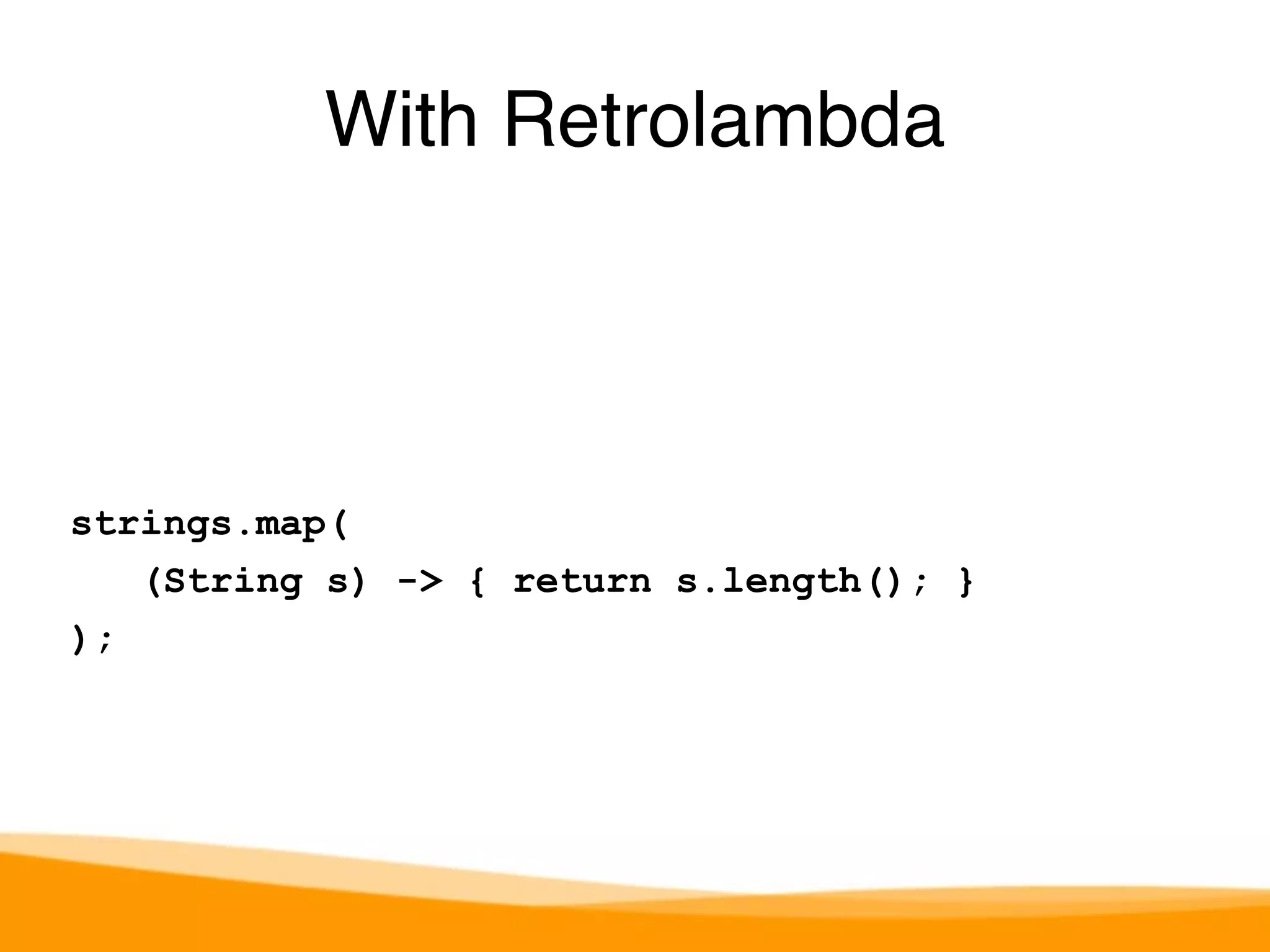 strings.map( 
(String s) -> { return s.length(); } 
); 
With Retrolambda 
 