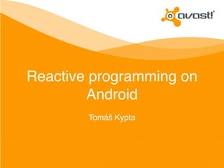 Reactive programming on 
Android 
Tomáš Kypta 
 