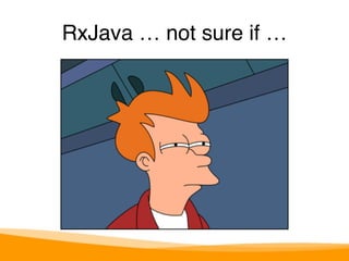RxJava … not sure if … 
 