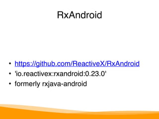 RxAndroid 
• https://github.com/ReactiveX/RxAndroid 
• 'io.reactivex:rxandroid:0.23.0' 
• formerly rxjava-android 
 