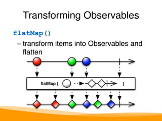 Transforming Observables 
flatMap() 
– transform items into Observables and 
flatten 
 