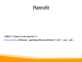 Retrofit 
@GET("/user/{id}/photo") 
Observable<Photo> getUserPhoto(@Path("id") int id); 
 