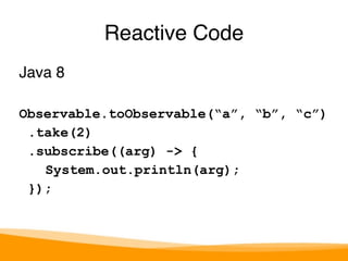 Java 8 
Observable.toObservable(“a”, “b”, “c”) 
.take(2) 
.subscribe((arg) -> { 
System.out.println(arg); 
}); 
Reactive Code 
 
