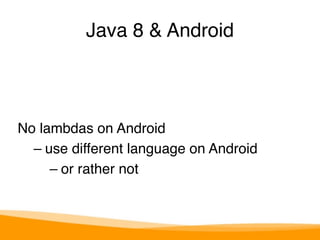 Java 8 & Android 
No lambdas on Android 
– use different language on Android 
– or rather not 
 