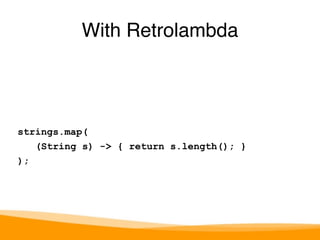 strings.map( 
(String s) -> { return s.length(); } 
); 
With Retrolambda 
 