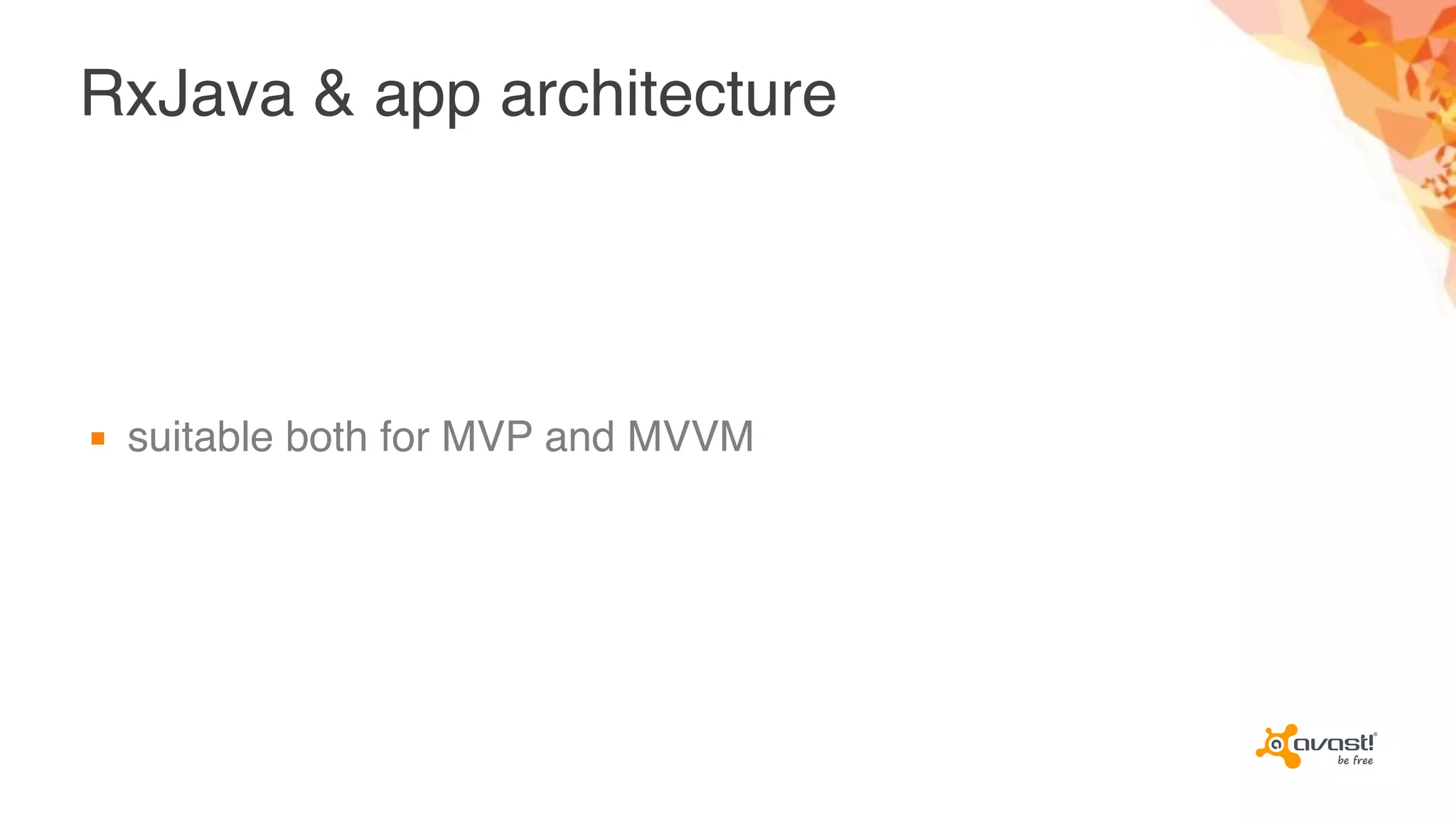 RxJava & app architecture
▪ suitable both for MVP and MVVM
 