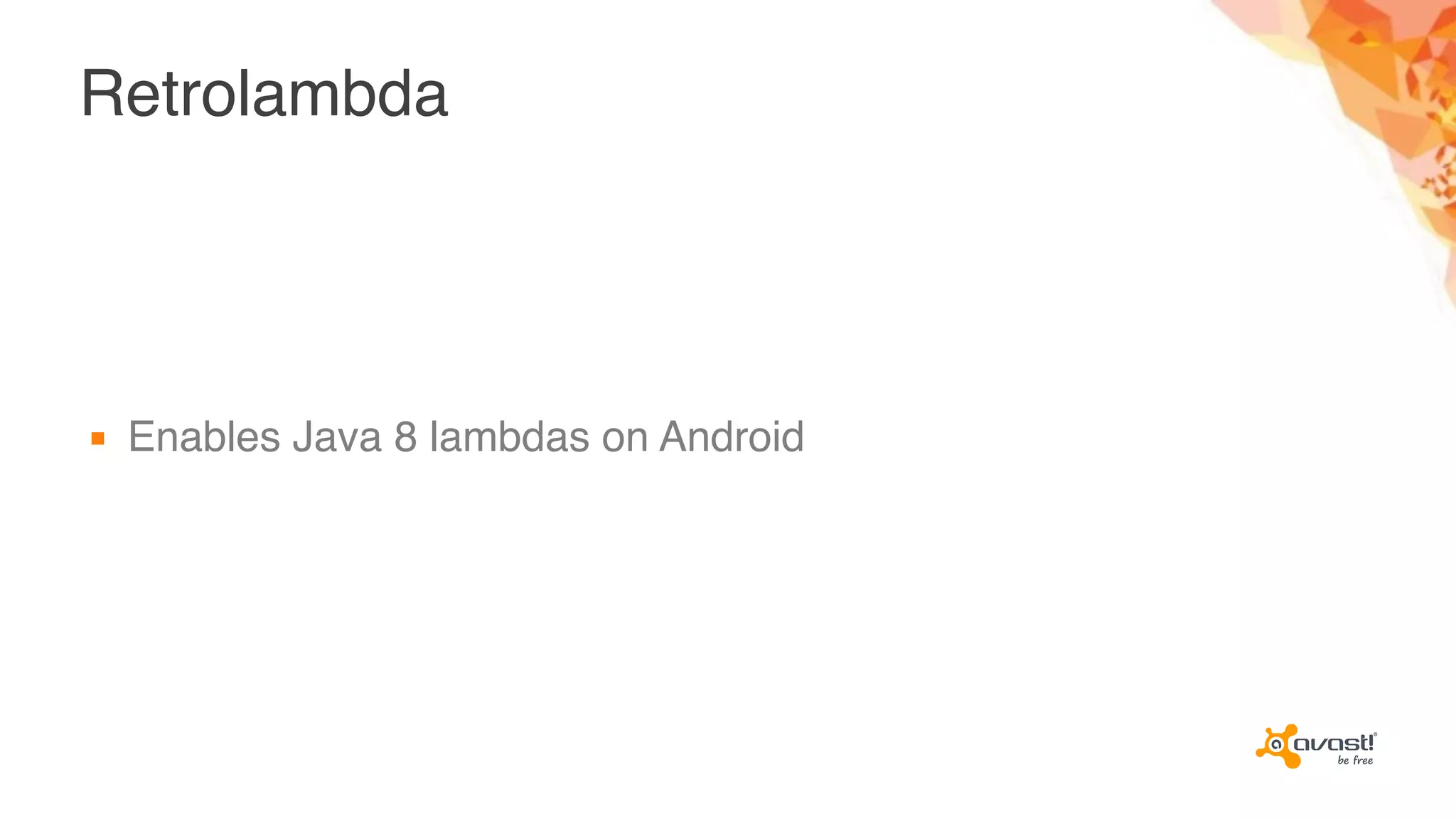 Retrolambda
▪ Enables Java 8 lambdas on Android
 
