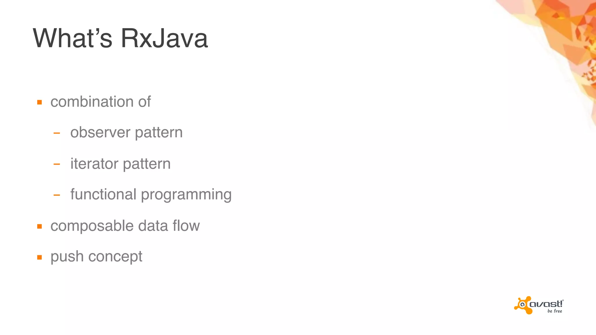 What’s RxJava
▪ combination of
– observer pattern
– iterator pattern
– functional programming
▪ composable data flow
▪ push concept
 