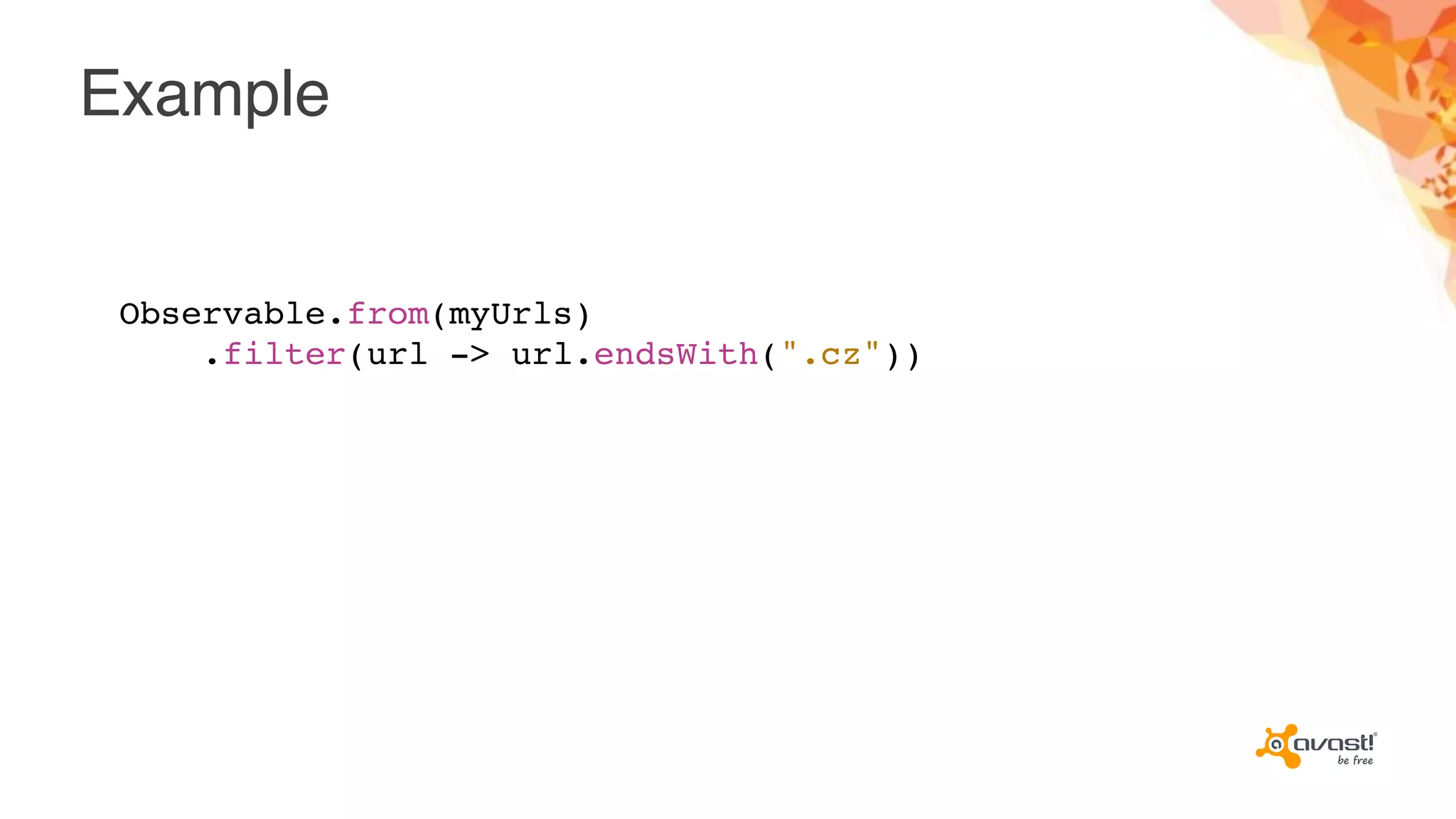 Example
Observable.from(myUrls)
.filter(url -> url.endsWith(".cz"))
 