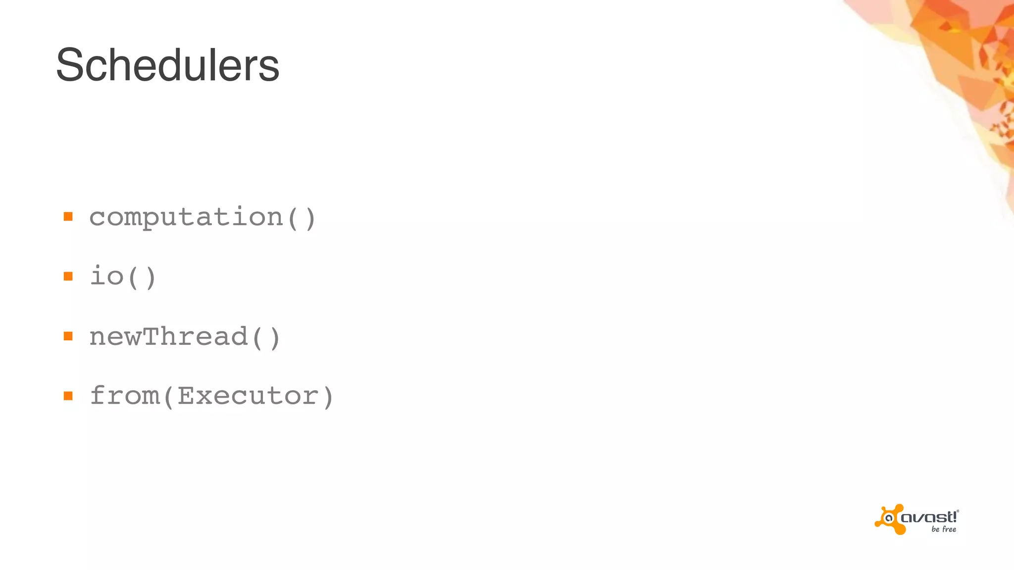 Schedulers
▪ computation()
▪ io()
▪ newThread()
▪ from(Executor)
 