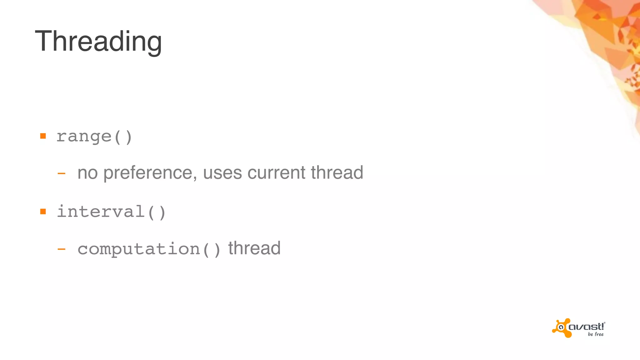 Threading
▪ range()
– no preference, uses current thread
▪ interval()
– computation() thread
 