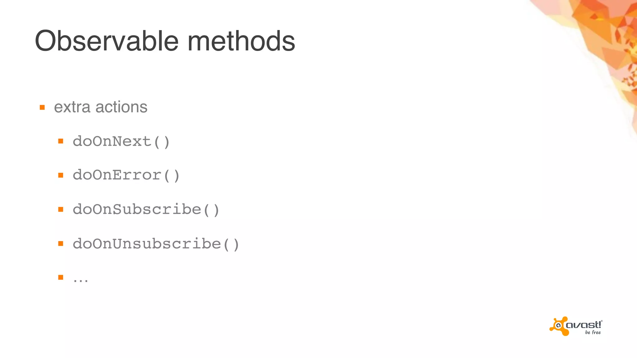 Observable methods
▪ extra actions
▪ doOnNext()
▪ doOnError()
▪ doOnSubscribe()
▪ doOnUnsubscribe()
▪ …
 