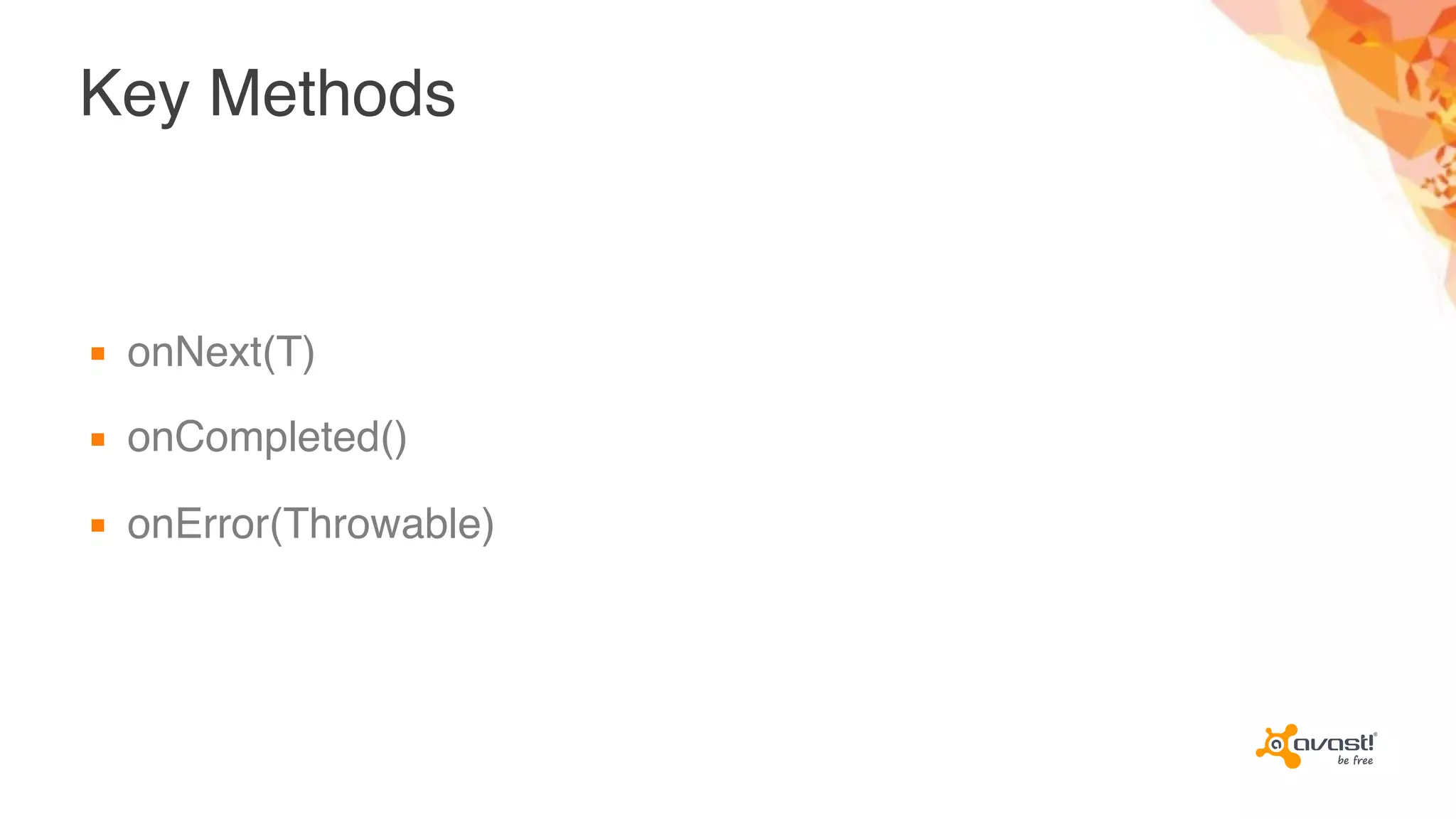 Key Methods
▪ onNext(T)
▪ onCompleted()
▪ onError(Throwable)
 