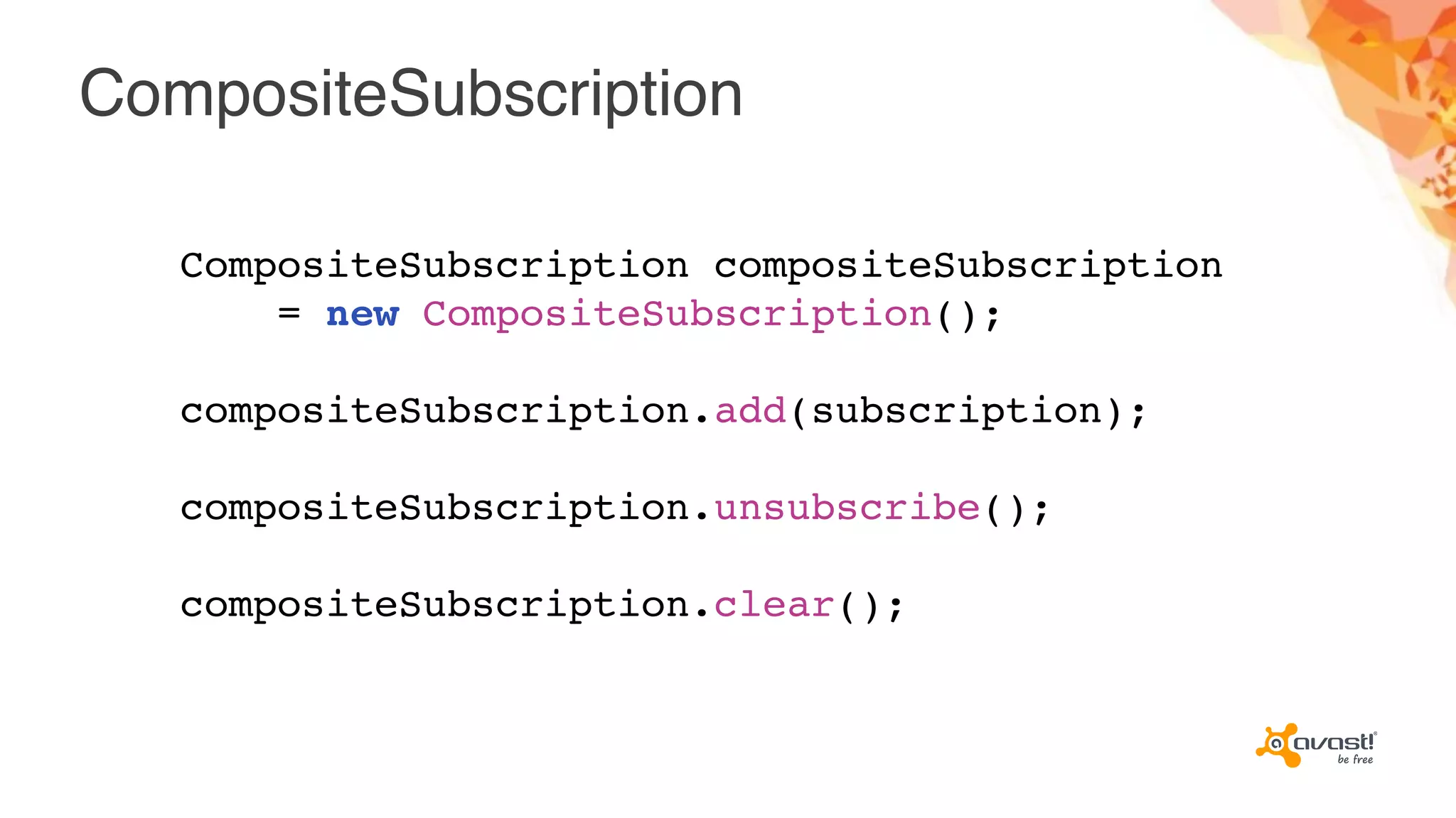 CompositeSubscription
CompositeSubscription compositeSubscription
= new CompositeSubscription();
compositeSubscription.add(subscription);
compositeSubscription.unsubscribe();
compositeSubscription.clear();
 
