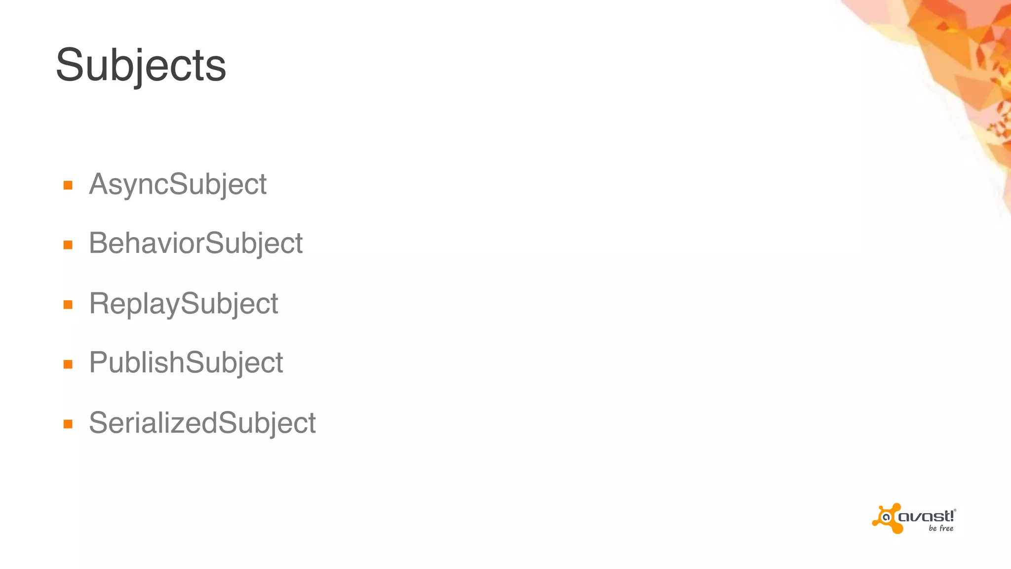 Subjects
▪ AsyncSubject
▪ BehaviorSubject
▪ ReplaySubject
▪ PublishSubject
▪ SerializedSubject
 