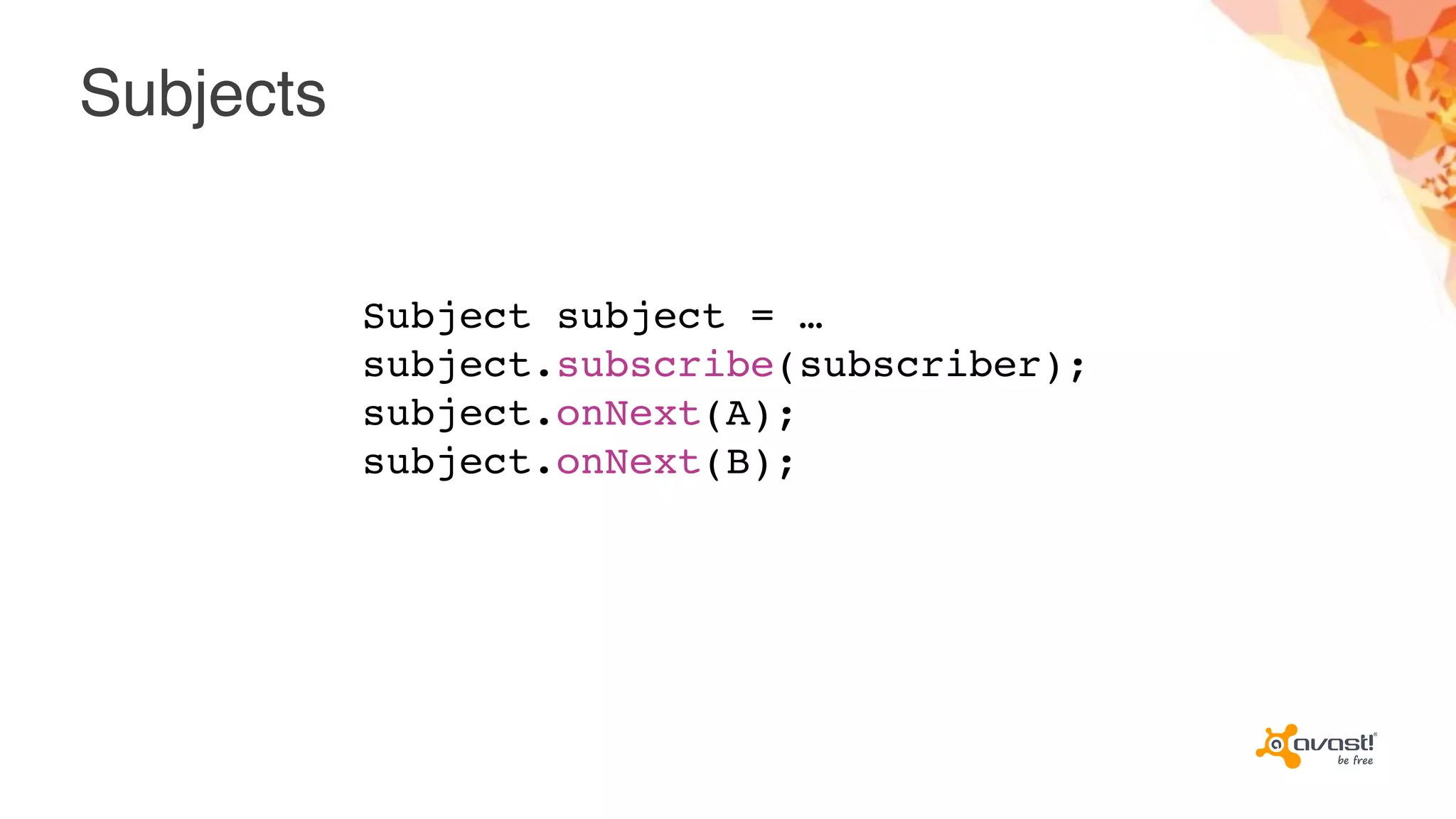Subjects
Subject subject = …
subject.subscribe(subscriber);
subject.onNext(A);
subject.onNext(B);
 