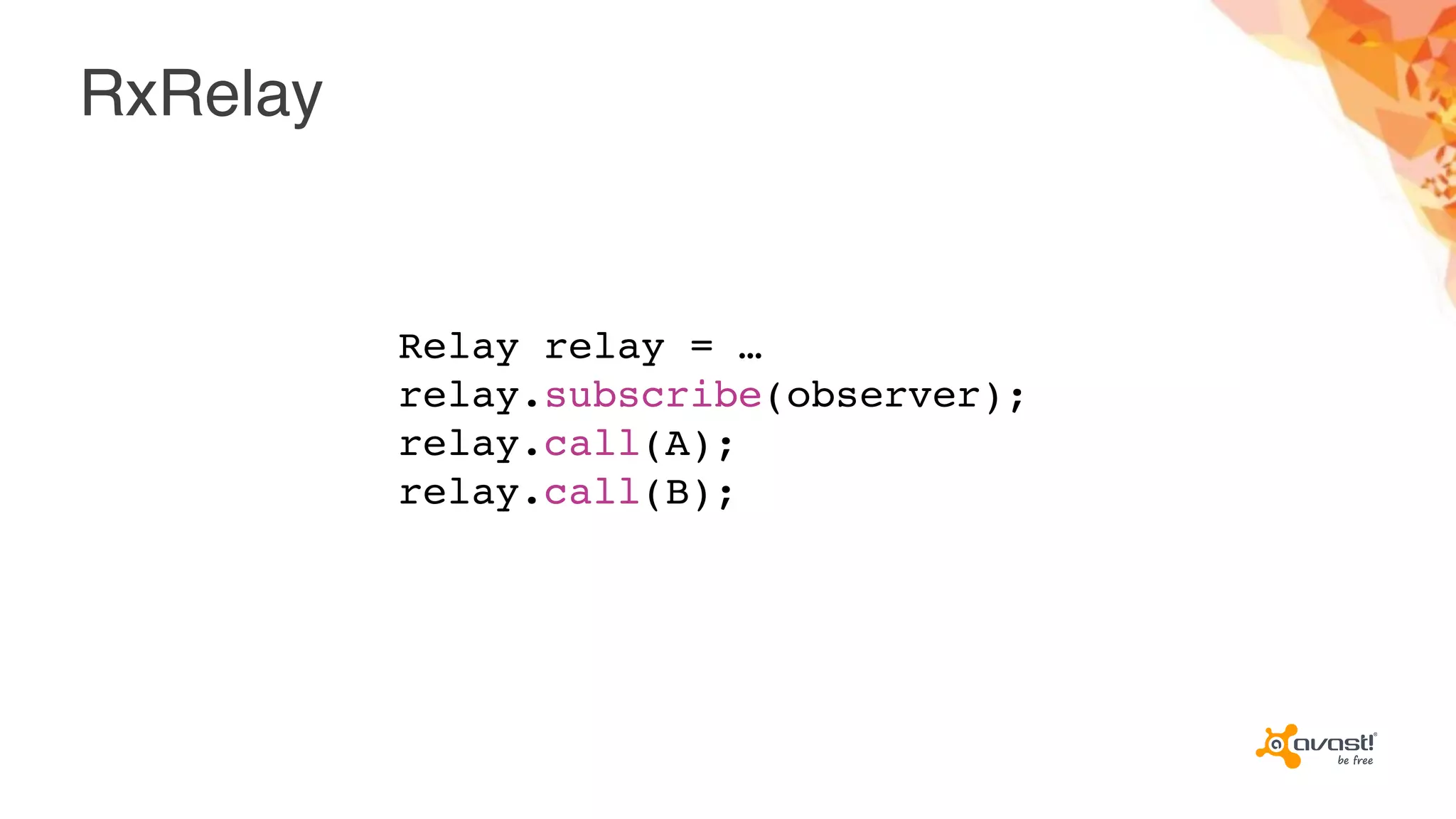 RxRelay
Relay relay = …
relay.subscribe(observer);
relay.call(A);
relay.call(B);
 