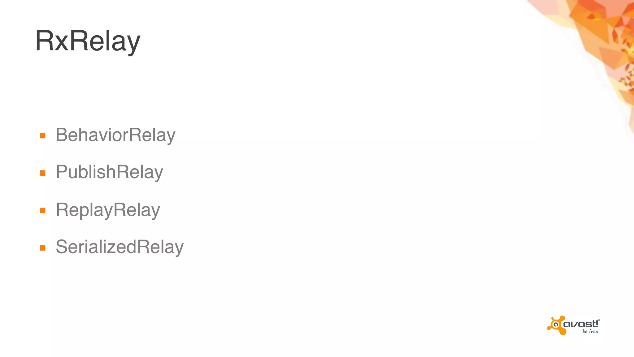 RxRelay
▪ BehaviorRelay
▪ PublishRelay
▪ ReplayRelay
▪ SerializedRelay
 