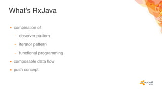 What’s RxJava
▪ combination of
– observer pattern
– iterator pattern
– functional programming
▪ composable data flow
▪ push concept
 