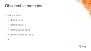Observable methods
▪ extra actions
▪ doOnNext()
▪ doOnError()
▪ doOnSubscribe()
▪ doOnUnsubscribe()
▪ …
 