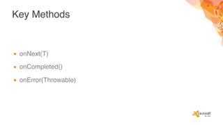 Key Methods
▪ onNext(T)
▪ onCompleted()
▪ onError(Throwable)
 