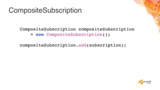 CompositeSubscription
CompositeSubscription compositeSubscription
= new CompositeSubscription();
compositeSubscription.add(subscription);
 