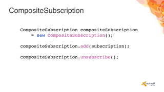 CompositeSubscription
CompositeSubscription compositeSubscription
= new CompositeSubscription();
compositeSubscription.add(subscription);
compositeSubscription.unsubscribe();
 